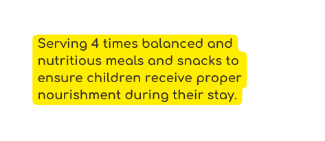 Serving 4 times balanced and nutritious meals and snacks to ensure children receive proper nourishment during their stay