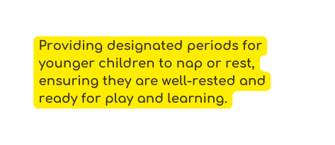 Providing designated periods for younger children to nap or rest ensuring they are well rested and ready for play and learning