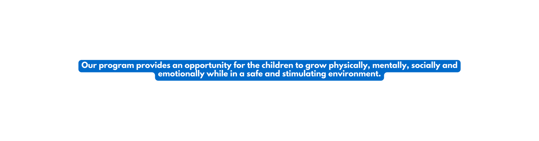 Our program provides an opportunity for the children to grow physically mentally socially and emotionally while in a safe and stimulating environment