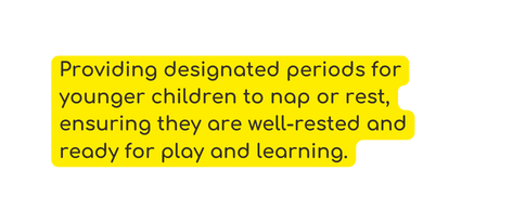 Providing designated periods for younger children to nap or rest ensuring they are well rested and ready for play and learning