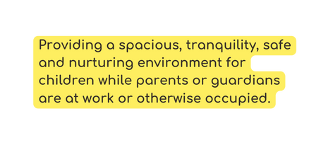 Providing a spacious tranquility safe and nurturing environment for children while parents or guardians are at work or otherwise occupied