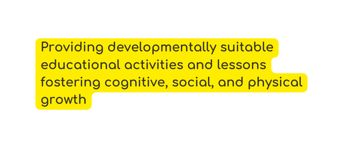 Providing developmentally suitable educational activities and lessons fostering cognitive social and physical growth