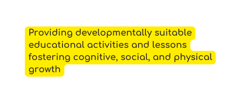 Providing developmentally suitable educational activities and lessons fostering cognitive social and physical growth