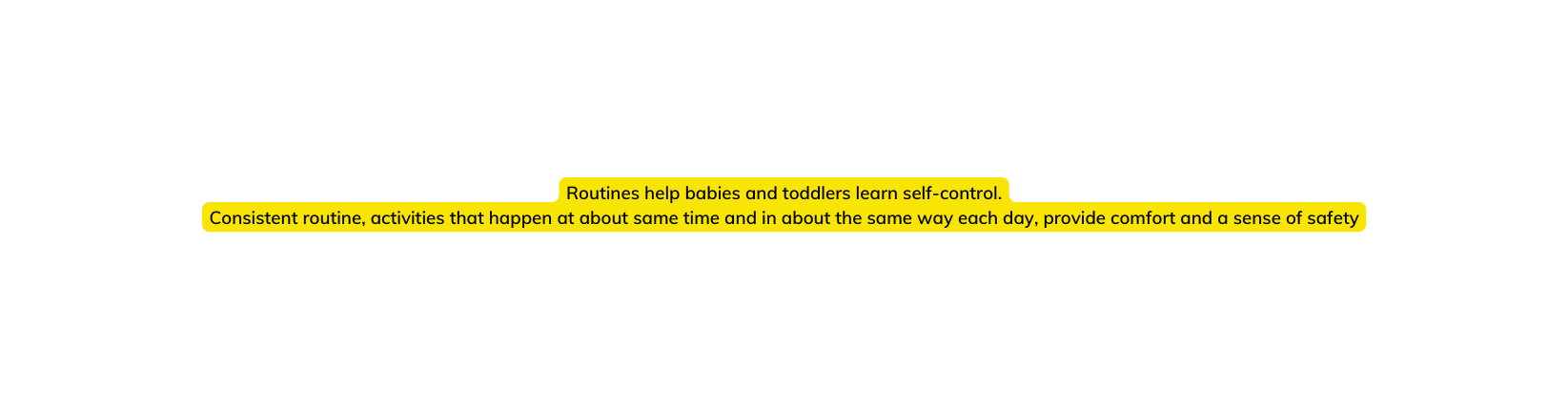 Routines help babies and toddlers learn self control Consistent routine activities that happen at about same time and in about the same way each day provide comfort and a sense of safety