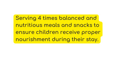 Serving 4 times balanced and nutritious meals and snacks to ensure children receive proper nourishment during their stay