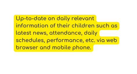 Up to date on daily relevant information of their children such as latest news attendance daily schedules performance etc via web browser and mobile phone